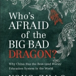 Latest Book: Who’s Afraid of the Big Bad Dragon: Why China has the Best (and Worst) Education System in the World